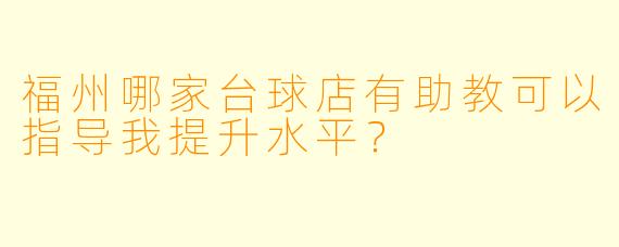 福州哪家台球店有助教可以指导我提升水平？
