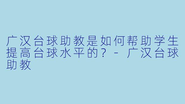 广汉台球助教是如何帮助学生提高台球水平的?