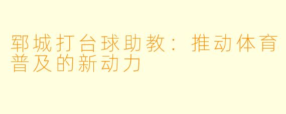 郓城打台球助教：推动体育普及的新动力