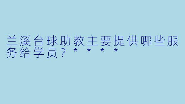 兰溪台球助教主要提供哪些服务给学员？****