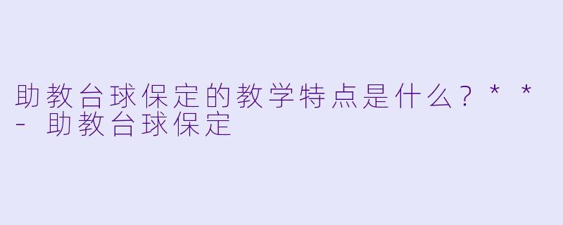 助教台球保定的教学特点是什么？**