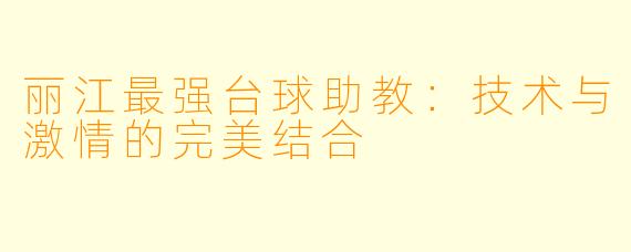 丽江最强台球助教：技术与激情的完美结合
