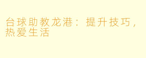 台球助教龙港:提升技巧,热爱生活