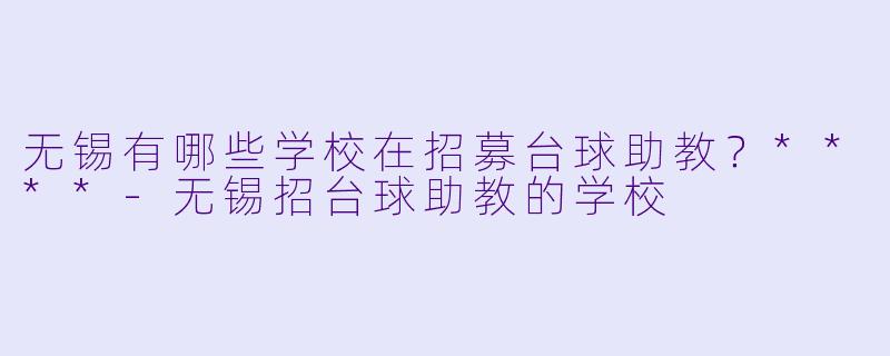 无锡有哪些学校在招募台球助教?****