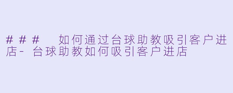 ### 如何通过台球助教吸引客户进店-台球助教如何吸引客户进店