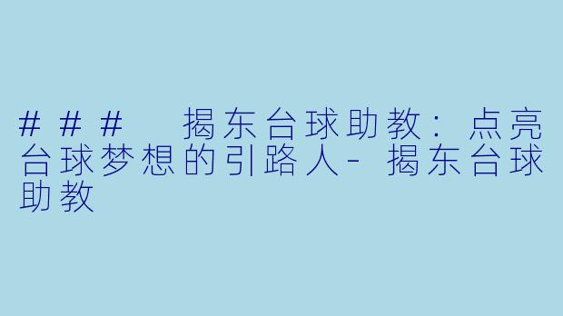 ### 揭东台球助教:点亮台球梦想的引路人