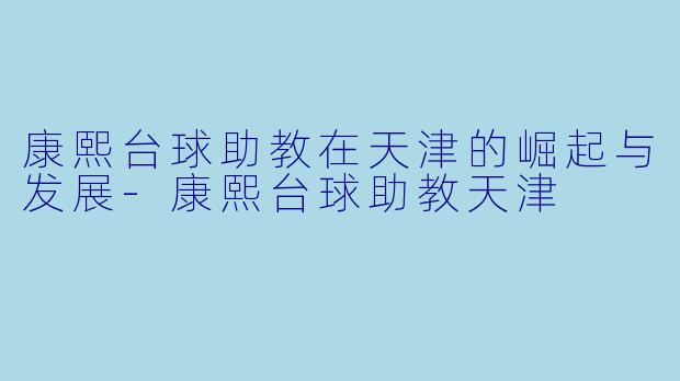 康熙台球助教在天津的崛起与发展