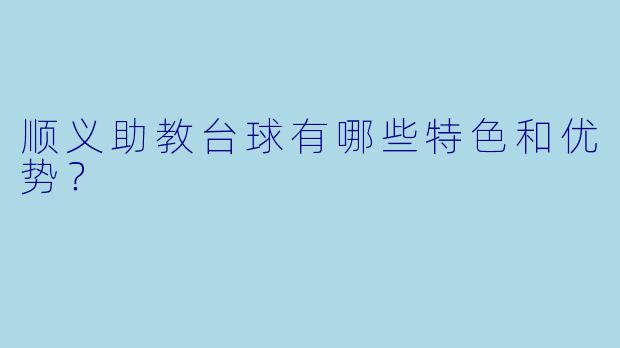 顺义助教台球有哪些特色和优势？