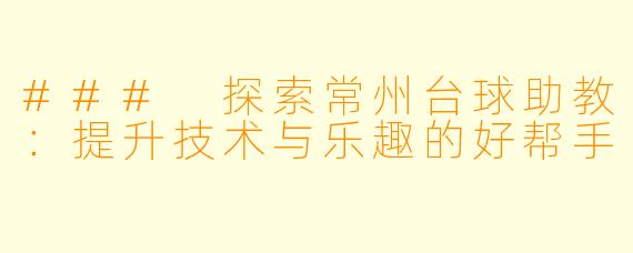 ### 探索常州台球助教：提升技术与乐趣的好帮手