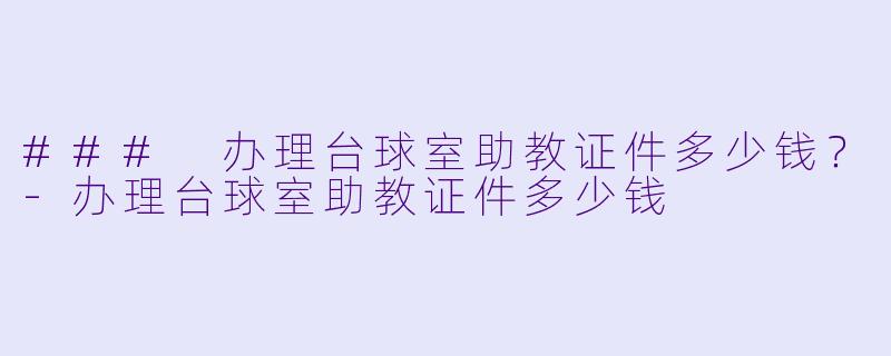 ### 办理台球室助教证件多少钱?