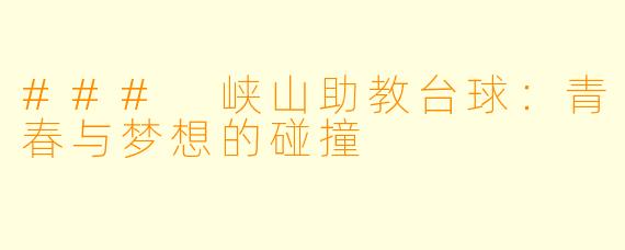 ### 峡山助教台球：青春与梦想的碰撞