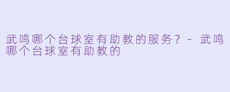 武鸣哪个台球室有助教的服务？