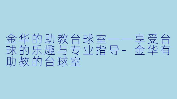 金华的助教台球室——享受台球的乐趣与专业指导-金华有助教的台球室