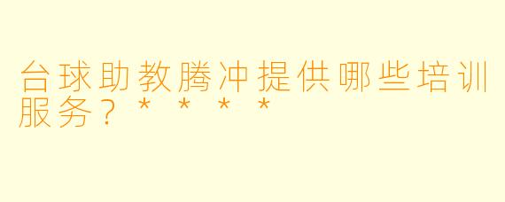 台球助教腾冲提供哪些培训服务?****