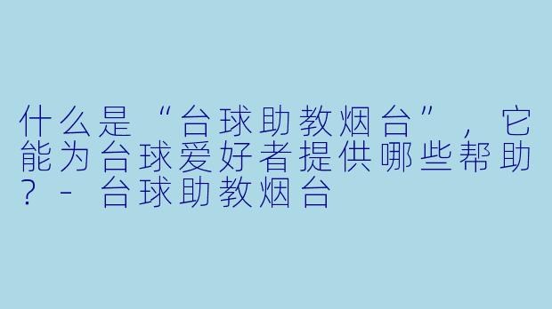 什么是“台球助教烟台”,它能为台球爱好者提供哪些帮助?