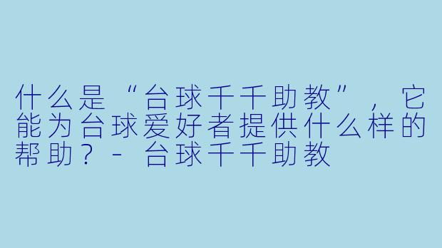 什么是“台球千千助教”,它能为台球爱好者提供什么样的帮助?