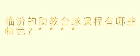 临汾的助教台球课程有哪些特色?****