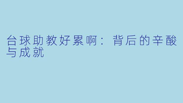 台球助教好累啊：背后的辛酸与成就