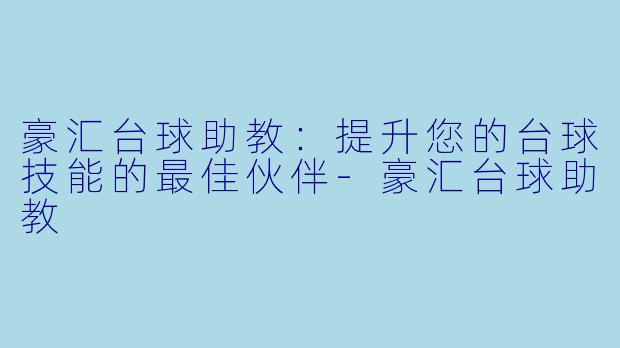 豪汇台球助教：提升您的台球技能的最佳伙伴-豪汇台球助教