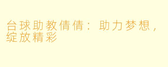 台球助教倩倩:助力梦想,绽放精彩