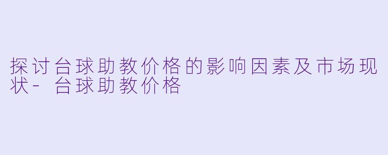 探讨台球助教价格的影响因素及市场现状-台球助教价格