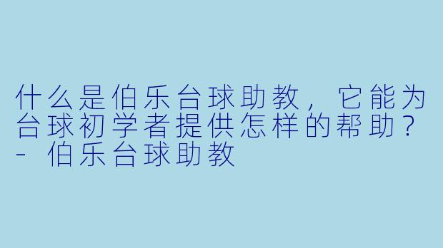 什么是伯乐台球助教，它能为台球初学者提供怎样的帮助？