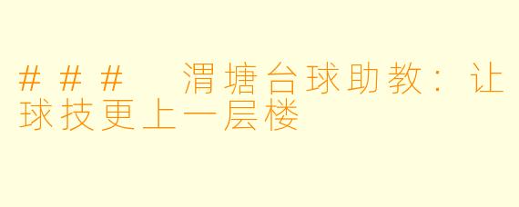 ### 渭塘台球助教：让球技更上一层楼