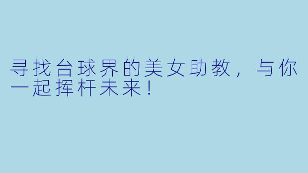 寻找台球界的美女助教,与你一起挥杆未来!