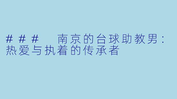 ### 南京的台球助教男：热爱与执着的传承者