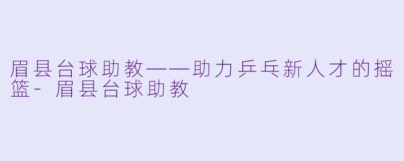 眉县台球助教——助力乒乓新人才的摇篮