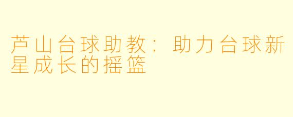 芦山台球助教：助力台球新星成长的摇篮