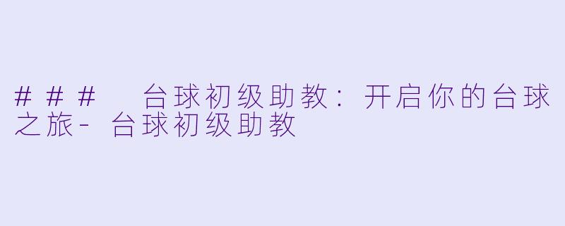 ### 台球初级助教：开启你的台球之旅-台球初级助教