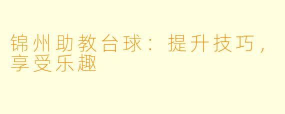 锦州助教台球:提升技巧,享受乐趣