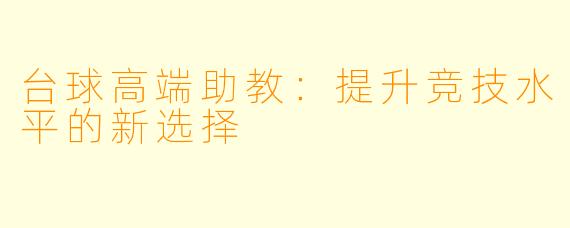 台球高端助教:提升竞技水平的新选择