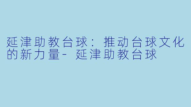 延津助教台球:推动台球文化的新力量