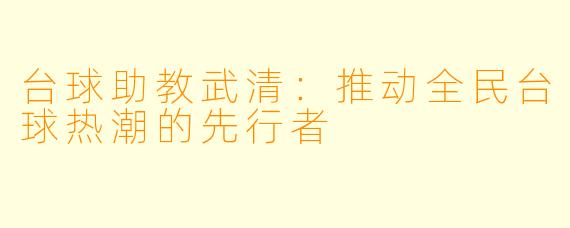 台球助教武清：推动全民台球热潮的先行者