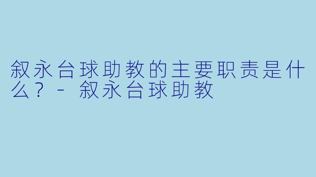 叙永台球助教的主要职责是什么？