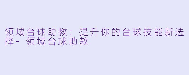 领域台球助教：提升你的台球技能新选择-领域台球助教