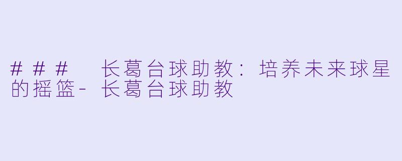### 长葛台球助教：培养未来球星的摇篮-长葛台球助教