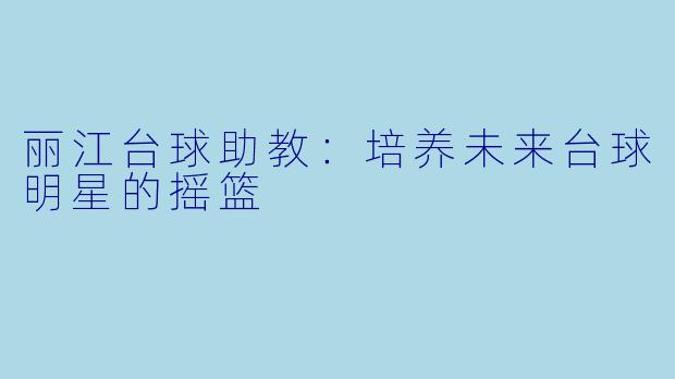丽江台球助教：培养未来台球明星的摇篮