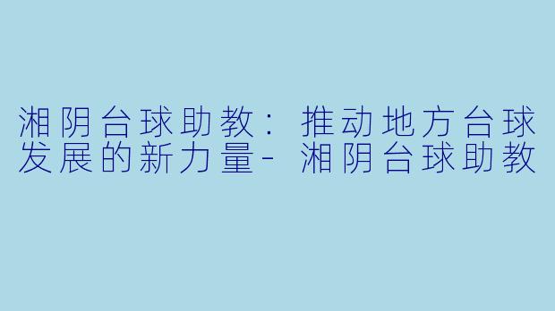 湘阴台球助教：推动地方台球发展的新力量-湘阴台球助教