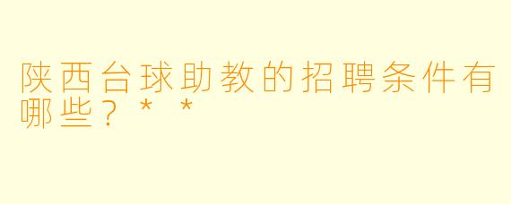 陕西台球助教的招聘条件有哪些?**