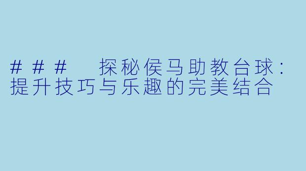### 探秘侯马助教台球:提升技巧与乐趣的完美结合