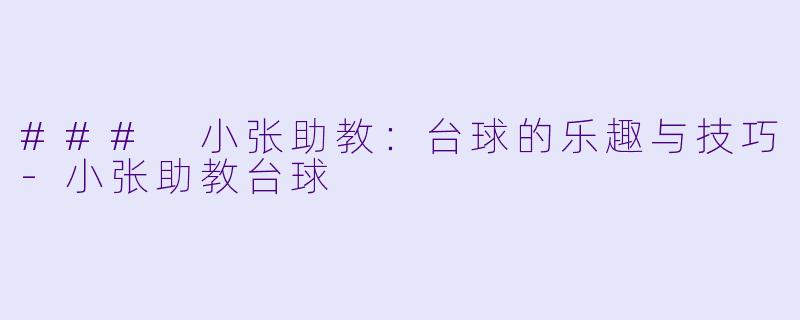 ### 小张助教：台球的乐趣与技巧-小张助教台球
