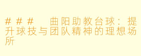 ### 曲阳助教台球：提升球技与团队精神的理想场所