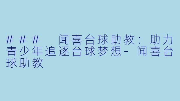### 闻喜台球助教：助力青少年追逐台球梦想-闻喜台球助教