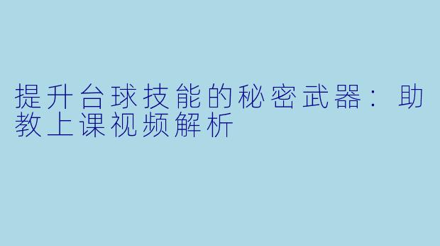 提升台球技能的秘密武器：助教上课视频解析
