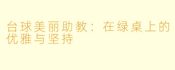 台球美丽助教：在绿桌上的优雅与坚持