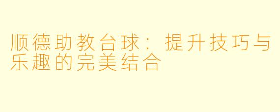 顺德助教台球:提升技巧与乐趣的完美结合