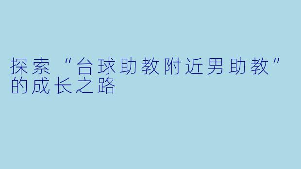 探索“台球助教附近男助教”的成长之路